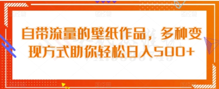 自带流量的壁纸作品，多种变现方式助你轻松日入500+-巨丰资源网