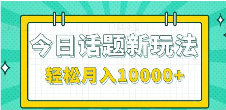 今日话题新玩法，零成本零门槛单条作品百万流量，月入10000+【视频教程】-巨丰资源网