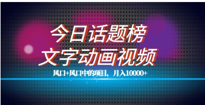 最新今日话题+文字动画视频风口项目教程，单条作品百万流量，月入10000+【揭秘】-巨丰资源网