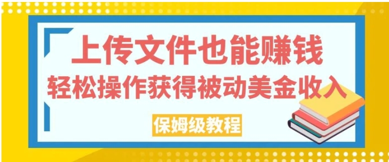 上传文件也能赚钱，轻松操作获得被动美金收入，保姆级教程【揭秘】-巨丰资源网