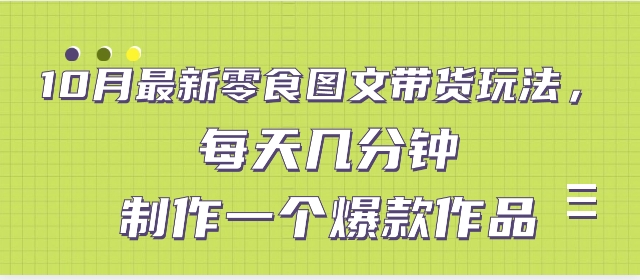 10月最新零食图文带货玩法，每天几分钟制作一个爆款作品-巨丰资源网