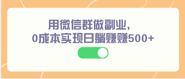 用微信群做副业，0成本实现日躺赚赚500+-巨丰资源网