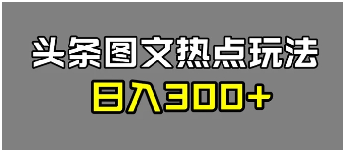 最新头条图文热点洗稿玩法，一天五篇，日入300+-巨丰资源网