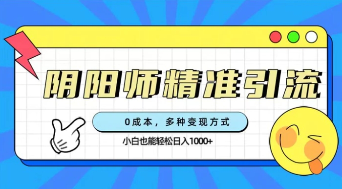 0成本阴阳师精准引流，多种变现方式，小白也能轻松日入1000+-巨丰资源网