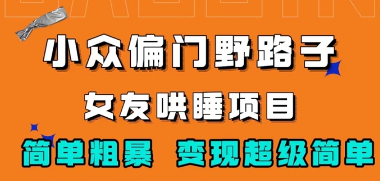 小众偏门野路子，女友哄睡项目，简单粗暴，轻松日入500＋【揭秘】-巨丰资源网