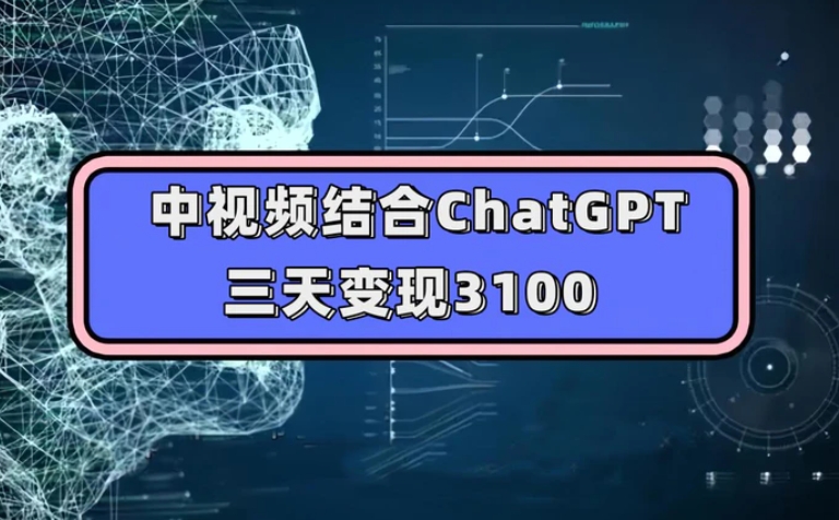 中视频结合ChatGPT，三天变现3100，人人可做 玩法思路实操教学！-巨丰资源网