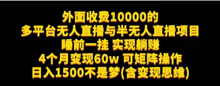 外面收费10000的多平台无人直播与半无人直播项目，睡前一挂实现躺赚，日入1500不是梦(含变现思维)【揭秘】-巨丰资源网