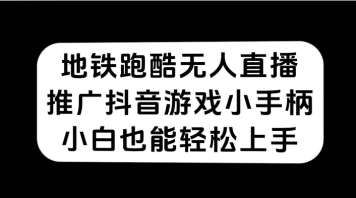 地铁跑酷无人直播，推广抖音游戏小手柄，小白也能轻松上手-巨丰资源网