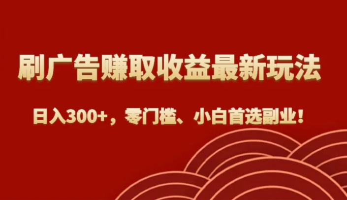 刷广告赚取收益最新玩法，日入300+，零门槛、小白首选副业！-巨丰资源网