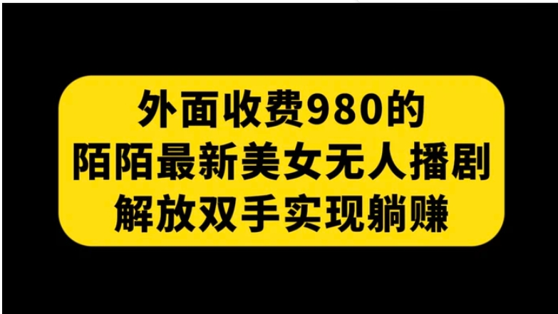 外面收费980陌陌最新美女无人播剧玩法 解放双手实现躺赚-巨丰资源网