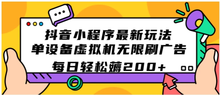 抖音小程序最新玩法 单设备虚拟机无限刷广告 每日轻松薅200+-巨丰资源网