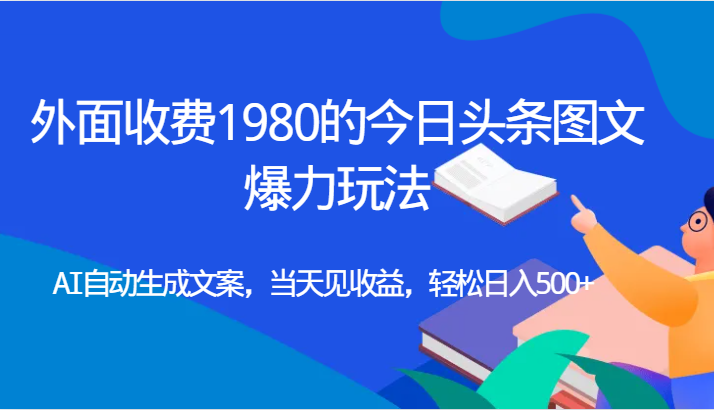 外面收费1980的今日头条图文爆力玩法,AI自动生成文案，当天见收益，轻松日入500+-巨丰资源网