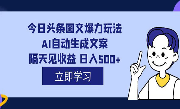 《头条AI图文爆力玩法》隔天见收益 日入500+，外面收费1980-巨丰资源网