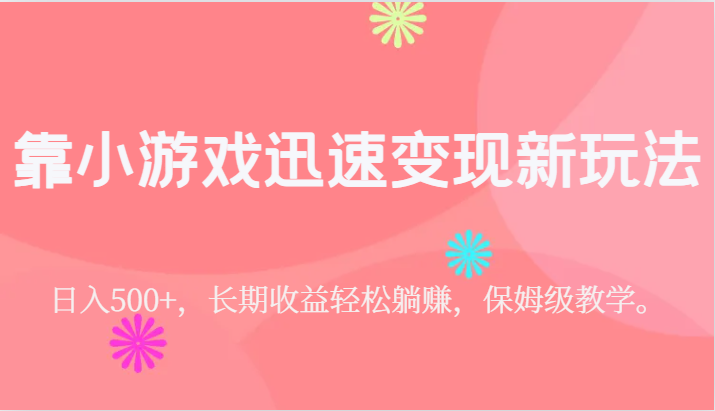 靠小游戏迅速变现新玩法，日入500+，长期收益轻松躺赚，保姆级教学。-巨丰资源网