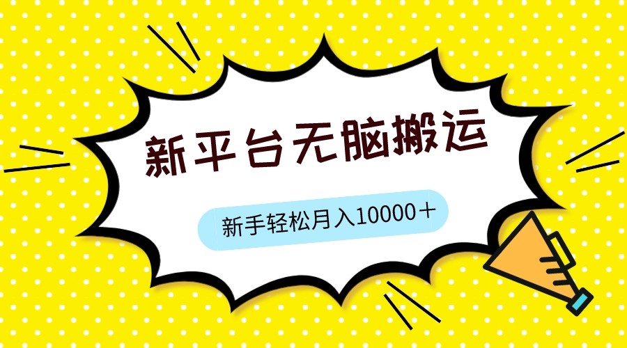 新平台用软件无脑搬运，月赚10000+，小白也能轻松上手-巨丰资源网