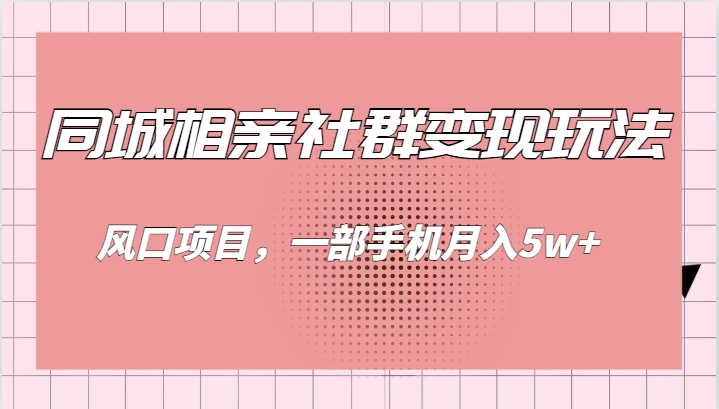 同城相亲的社群变现玩法，风口项目，一部手机月入5w+-巨丰资源网