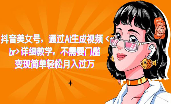 《抖音AI美女号项目》详细教学，不需要门槛，变现简单轻松月入过万-巨丰资源网