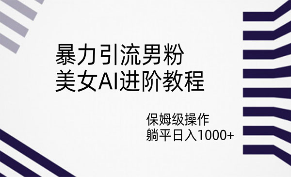 《美女AI暴力引流男粉项目》保姆级操作，躺平日入1000+-巨丰资源网