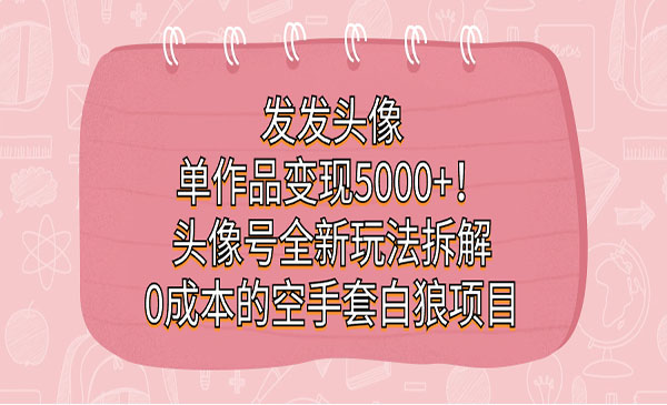 《头像号0成本的空手套白狼项目》发发头像，单作品变现5000+-巨丰资源网