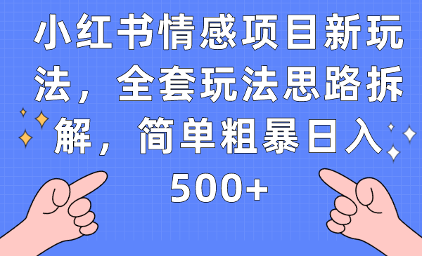 小红书情感项目新玩法，全套玩法思路拆解，简单粗暴日入500+-巨丰资源网