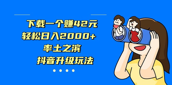 下载一个赚42元，轻松日入2000+，率土之滨，抖音升级玩法-巨丰资源网