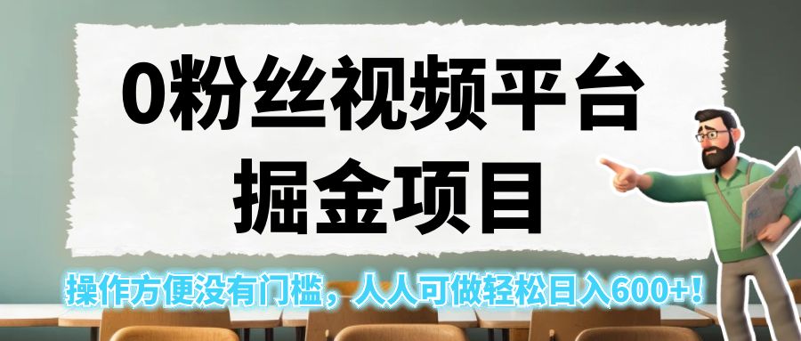 0粉丝视频平台掘金项目，操作方便没有门槛，人人可做轻松日入600+！-巨丰资源网