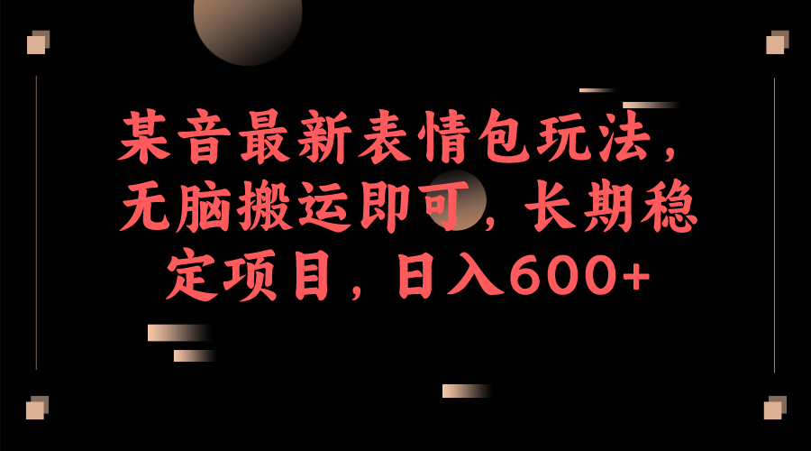 某音最新表情包玩法，无脑搬运即可，长期稳定项目，日入600+-巨丰资源网