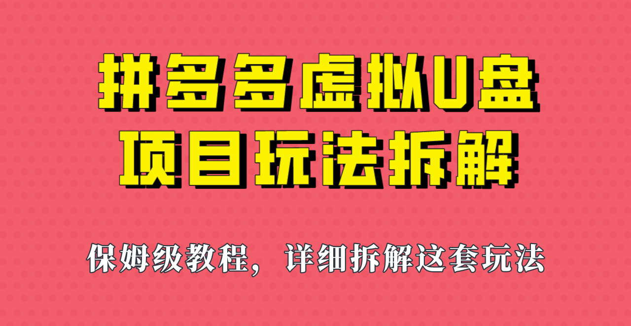 拼多多虚拟U盘项目，保姆级拆解，可多店操作，一天1000左右！-巨丰资源网