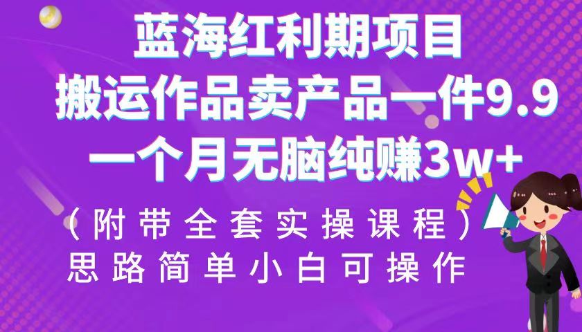 蓝海红利期项目，搬运作品卖产品一件9.9，一个月无脑纯赚3w+！-巨丰资源网