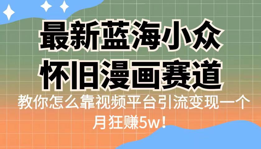 最新蓝海小众怀旧漫画赛道，高转化一单29.9教你怎么靠视频平台引流变现-巨丰资源网