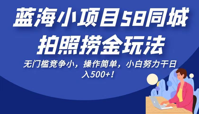 蓝海小项目58同城拍照捞金玩法，无门槛竞争小，操作简单，小白努力干日入50-巨丰资源网