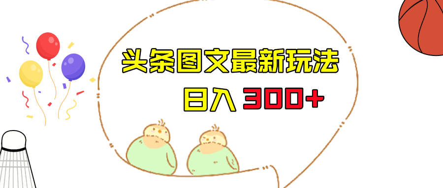 今日头条图文伪原创玩法，单号日入收益300+，轻松上手无压力-巨丰资源网