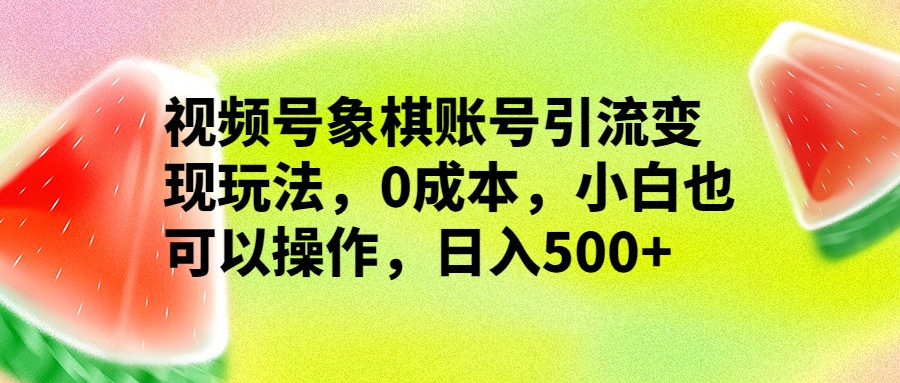 视频号象棋账号引流变现玩法，0成本，小白也可以操作，日入500+-巨丰资源网