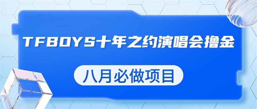 最新蓝海项目，靠最近非常火的TFBOYS十年之约演唱会流量掘金，八月必做的项-巨丰资源网