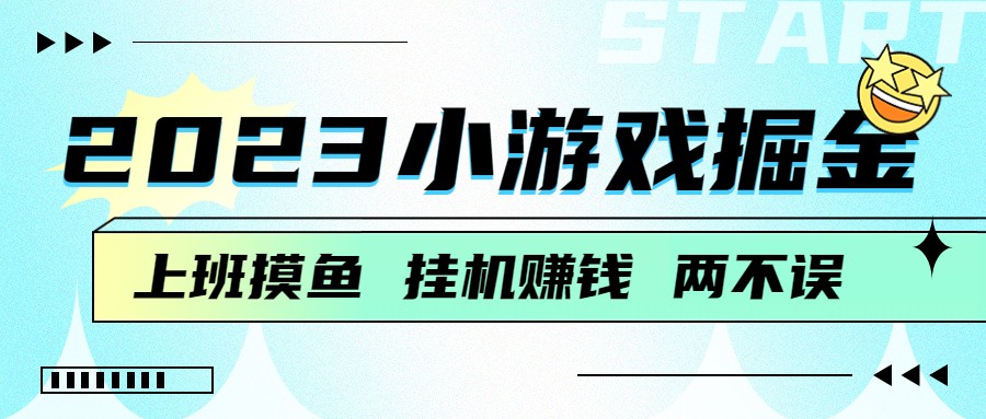 2023小游戏掘金，挂机赚钱，单机日入100＋，上班摸鱼必备-巨丰资源网