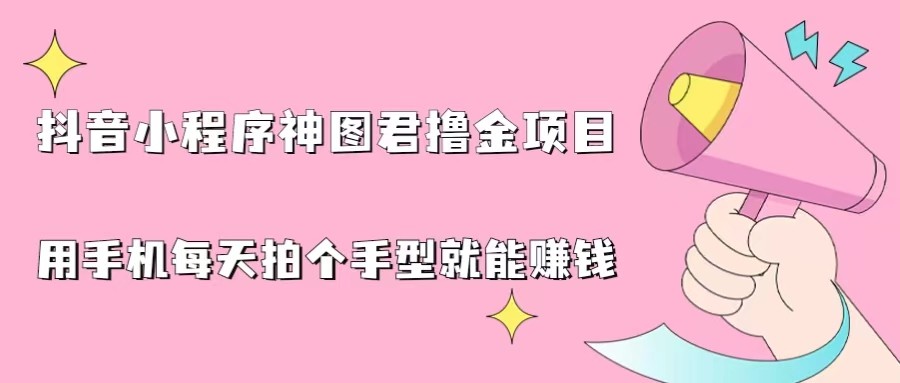 抖音小程序神图君撸金项目，用手机每天拍个手型挂载一下小程序就能赚钱-巨丰资源网