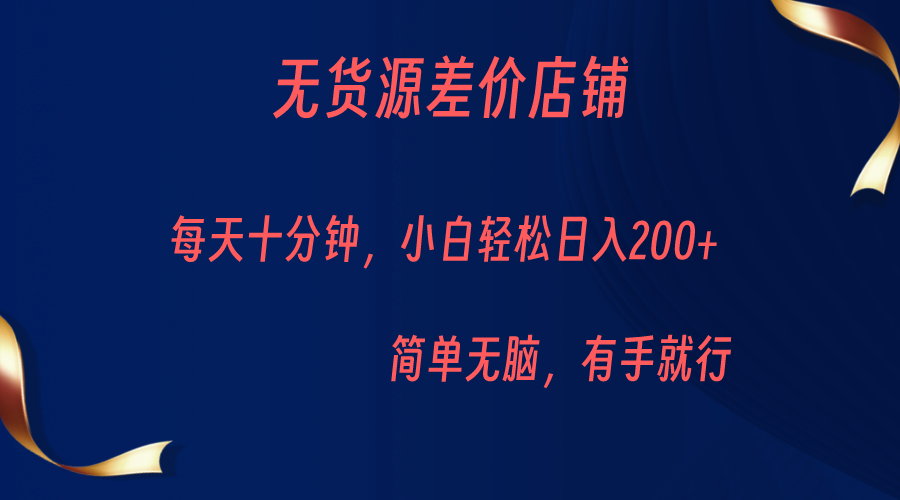 无货源差价小店，每天10分钟小白轻松日入200+，操作简单-巨丰资源网