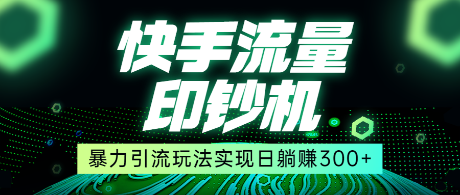 快手流量印钞机，暴力引流玩法,简单无脑操作，实现日躺赚300+-巨丰资源网