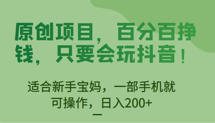 原创项目，百分百挣钱，只要会玩抖音，适合新手宝妈，一部手机就可操作，日入200+-巨丰资源网