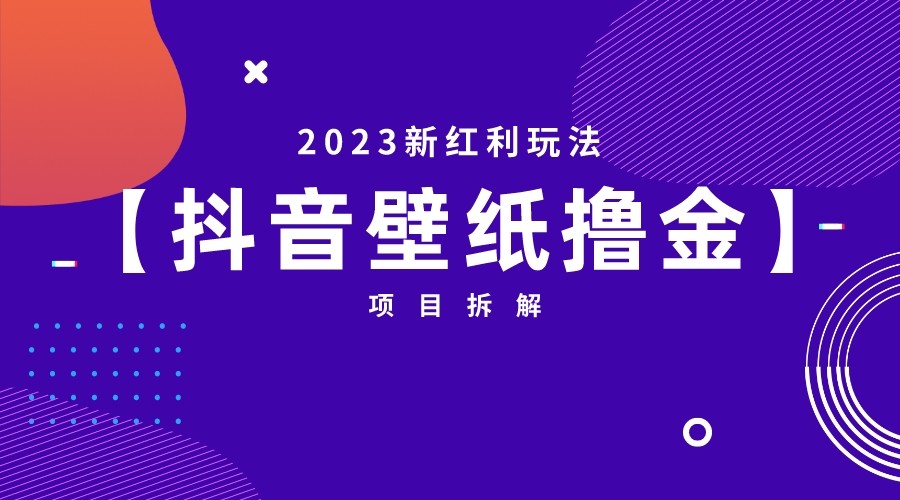 2023新红利玩法，抖音壁纸撸金项目拆解-巨丰资源网