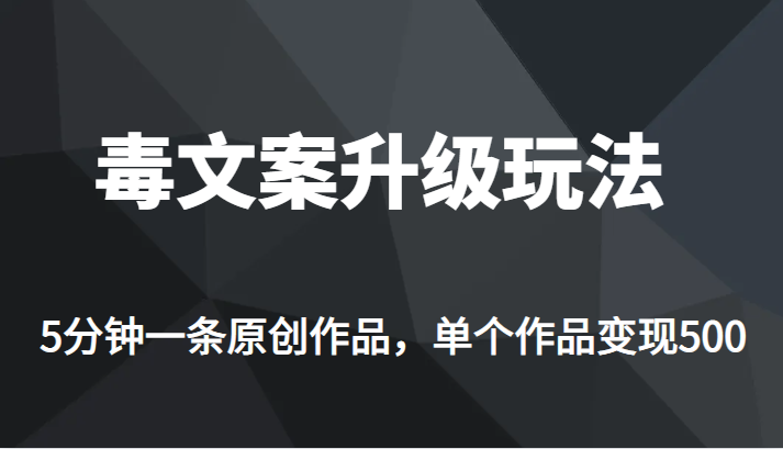 高端专业升级新玩法，毒文案流量爆炸，5分钟一条原创作品，单个作品轻轻松-巨丰资源网