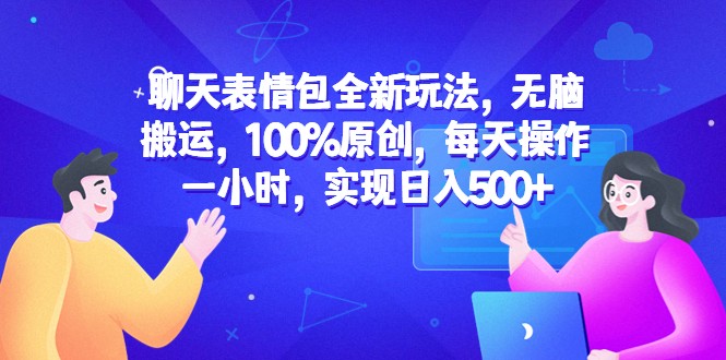 聊天表情包全新玩法，无脑搬运，100%原创，每天操作一小时，实现日入500+-巨丰资源网