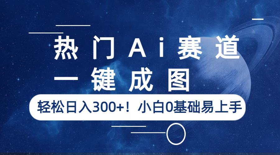 热门Ai赛道，一键成图，轻松日入300+！小白0基础易上手-巨丰资源网