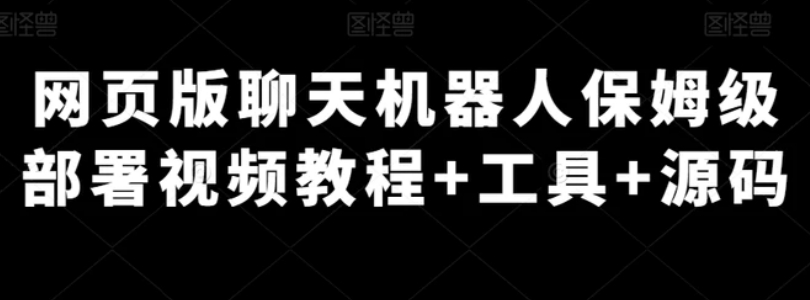 网页版聊天机器人保姆级部署视频教程+工具+源码-巨丰资源网