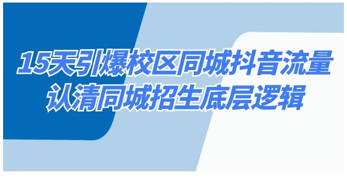 15天引爆校区 同城抖音流量，认清同城招生底层逻辑-巨丰资源网