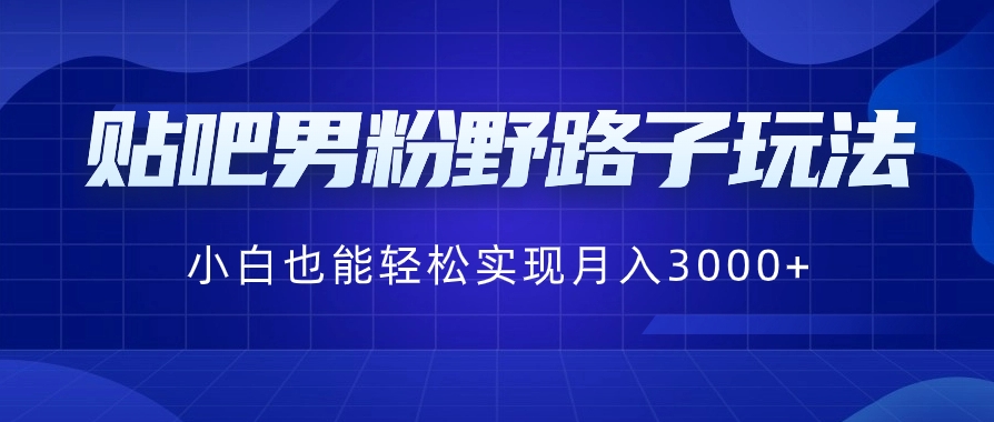 贴吧男粉野路子玩法，小白也能轻松实现月入3000+-巨丰资源网