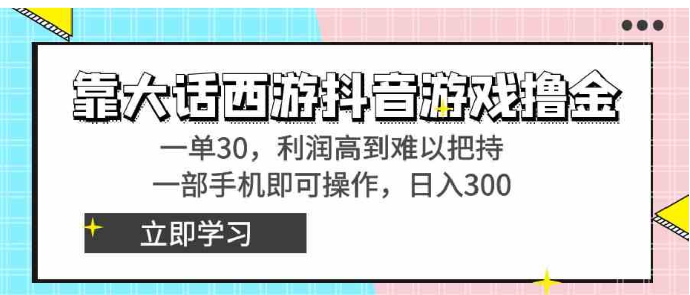 靠大话西游抖音游戏撸金，一单30，利润高到难以把持，一部手机即可操作…-巨丰资源网