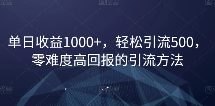 单日收益1000+，轻松引流500，零难度高回报的引流方法【揭秘】-巨丰资源网