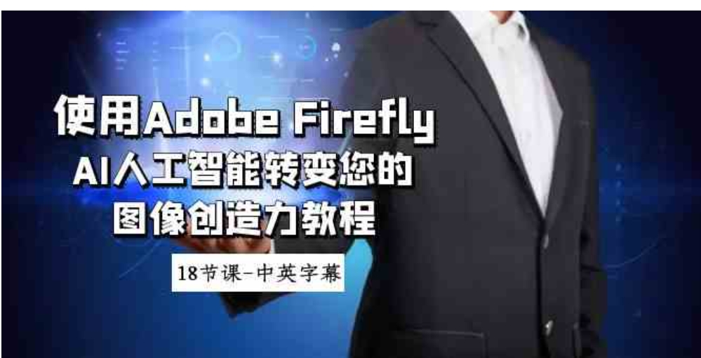 使用Adobe Firefly AI人工智能转变您的图像创造力教程-18节课-中英字幕-巨丰资源网