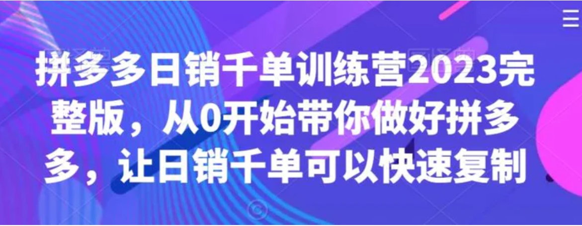 拼多多日销千单训练营2023完整版，从0开始带你做好拼多多，让日销千单可以快速复制-巨丰资源网